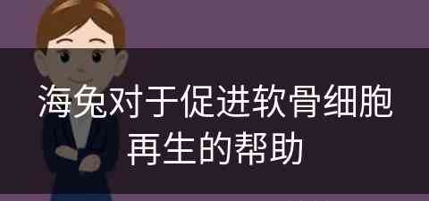 海兔对于促进软骨细胞再生的帮助